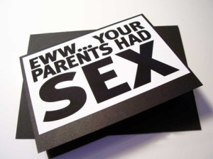 "Eww ... your parents had sex"